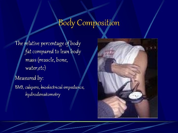 Body Composition The relative percentage of body fat compared to lean body mass (muscle,