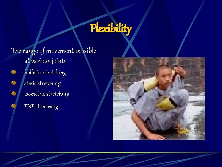 Flexibility The range of movement possible at various joints. ballistic stretching static stretching isometric