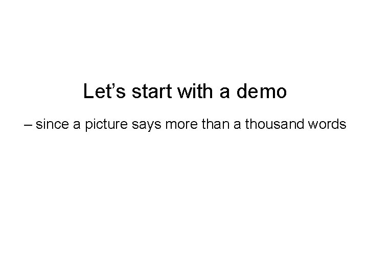 Let’s start with a demo – since a picture says more than a thousand
