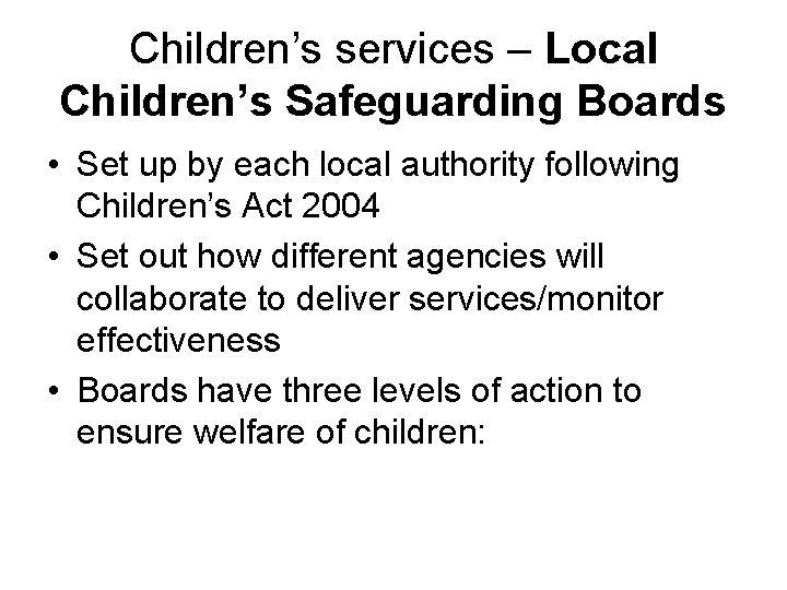 Children’s services – Local Children’s Safeguarding Boards • Set up by each local authority