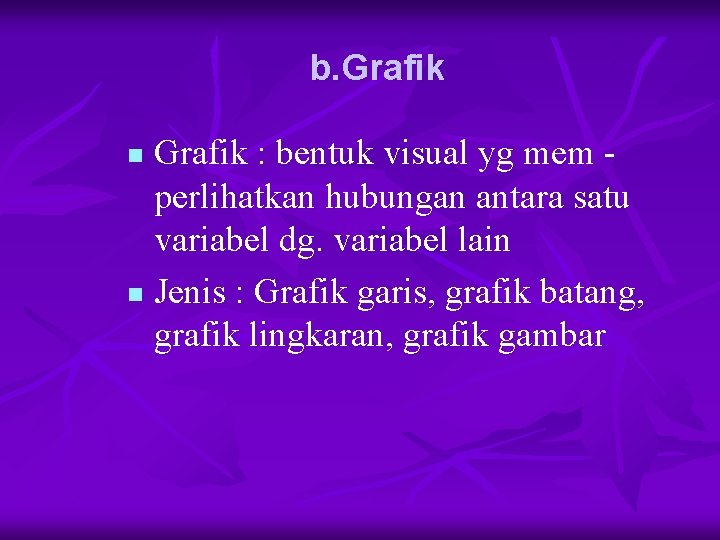 b. Grafik : bentuk visual yg mem perlihatkan hubungan antara satu variabel dg. variabel