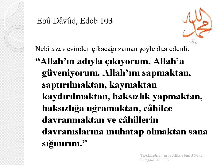 Ebû Dâvûd, Edeb 103 Nebî s. a. v evinden çıkacağı zaman şöyle dua ederdi: