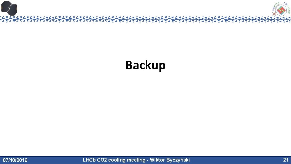 Backup 07/10/2019 LHCb CO 2 cooling meeting - Wiktor Byczyński 21 