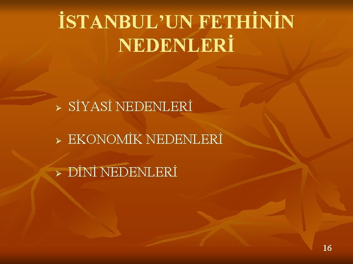 İSTANBUL’UN FETHİNİN NEDENLERİ Ø SİYASİ NEDENLERİ Ø EKONOMİK NEDENLERİ Ø DİNİ NEDENLERİ 16 