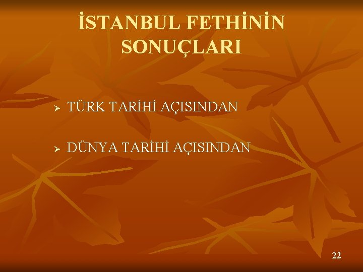 İSTANBUL FETHİNİN SONUÇLARI Ø TÜRK TARİHİ AÇISINDAN Ø DÜNYA TARİHİ AÇISINDAN 22 