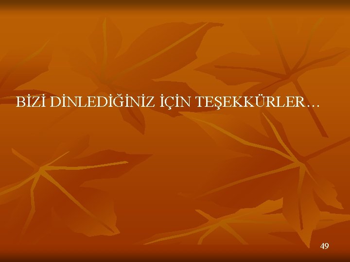 BİZİ DİNLEDİĞİNİZ İÇİN TEŞEKKÜRLER… 49 