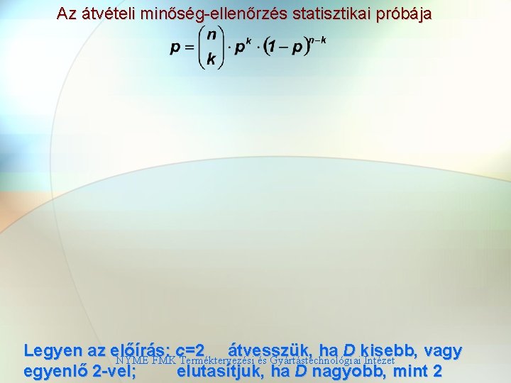 Az átvételi minőség-ellenőrzés statisztikai próbája Legyen az előírás: c=2 átvesszük, ha D kisebb, vagy