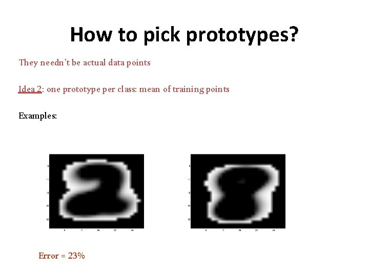 How to pick prototypes? They needn’t be actual data points Idea 2: one prototype