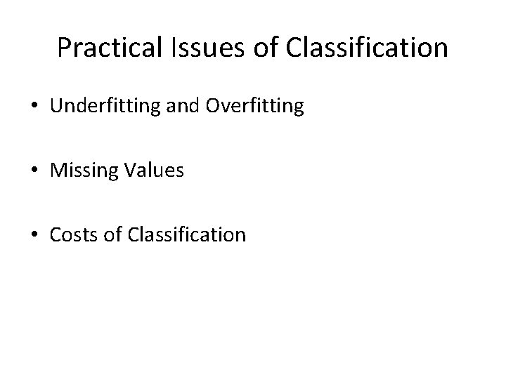 Practical Issues of Classification • Underfitting and Overfitting • Missing Values • Costs of