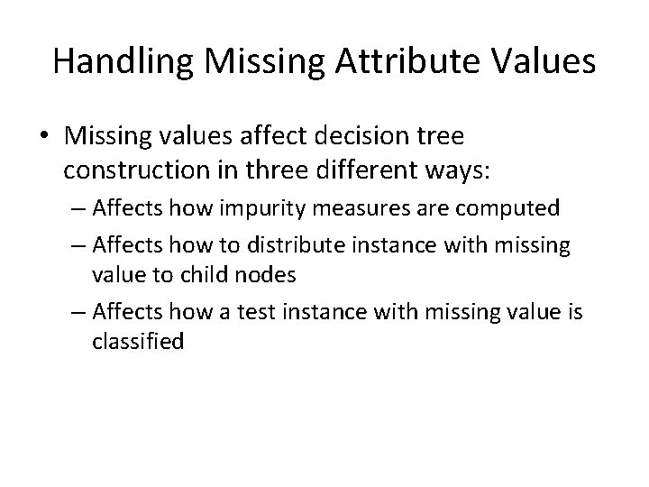 Handling Missing Attribute Values • Missing values affect decision tree construction in three different