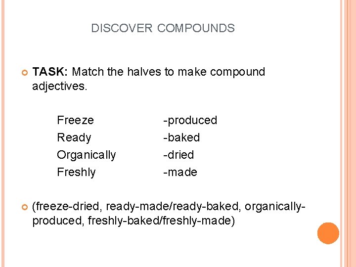 DISCOVER COMPOUNDS TASK: Match the halves to make compound adjectives. Freeze Ready Organically Freshly DISCOVER COMPOUNDS TASK: Match the halves to make compound adjectives. Freeze Ready Organically Freshly