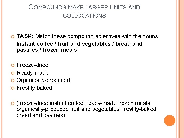 COMPOUNDS MAKE LARGER UNITS AND COLLOCATIONS TASK: Match these compound adjectives with the nouns. COMPOUNDS MAKE LARGER UNITS AND COLLOCATIONS TASK: Match these compound adjectives with the nouns.