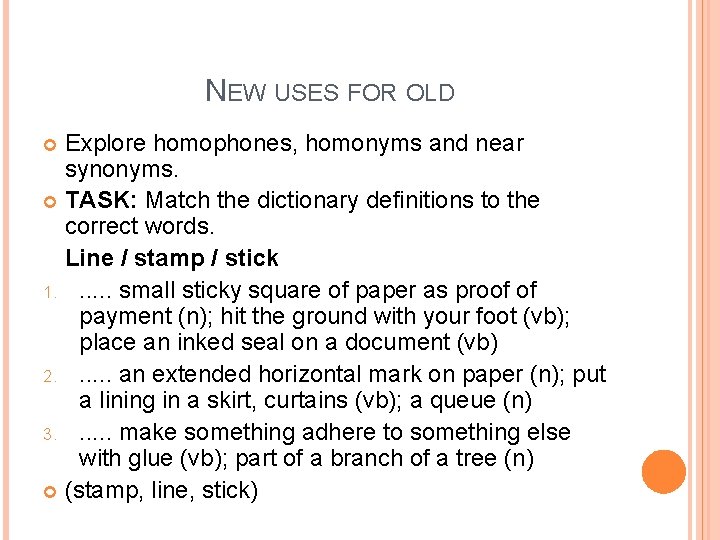 NEW USES FOR OLD Explore homophones, homonyms and near synonyms. TASK: Match the dictionary NEW USES FOR OLD Explore homophones, homonyms and near synonyms. TASK: Match the dictionary
