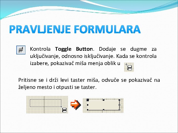PRAVLJENJE FORMULARA Kontrola Toggle Button. Dodaje se dugme za uključivanje, odnosno isključivanje. Kada se PRAVLJENJE FORMULARA Kontrola Toggle Button. Dodaje se dugme za uključivanje, odnosno isključivanje. Kada se