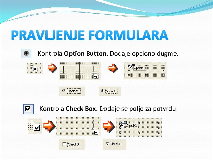 PRAVLJENJE FORMULARA Kontrola Option Button. Dodaje opciono dugme. Kontrola Check Box. Dodaje se polje PRAVLJENJE FORMULARA Kontrola Option Button. Dodaje opciono dugme. Kontrola Check Box. Dodaje se polje