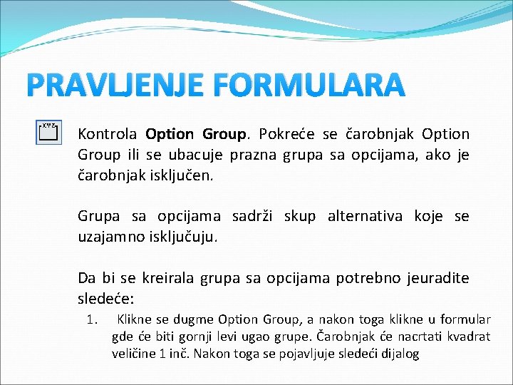 PRAVLJENJE FORMULARA Kontrola Option Group. Pokreće se čarobnjak Option Group ili se ubacuje prazna PRAVLJENJE FORMULARA Kontrola Option Group. Pokreće se čarobnjak Option Group ili se ubacuje prazna