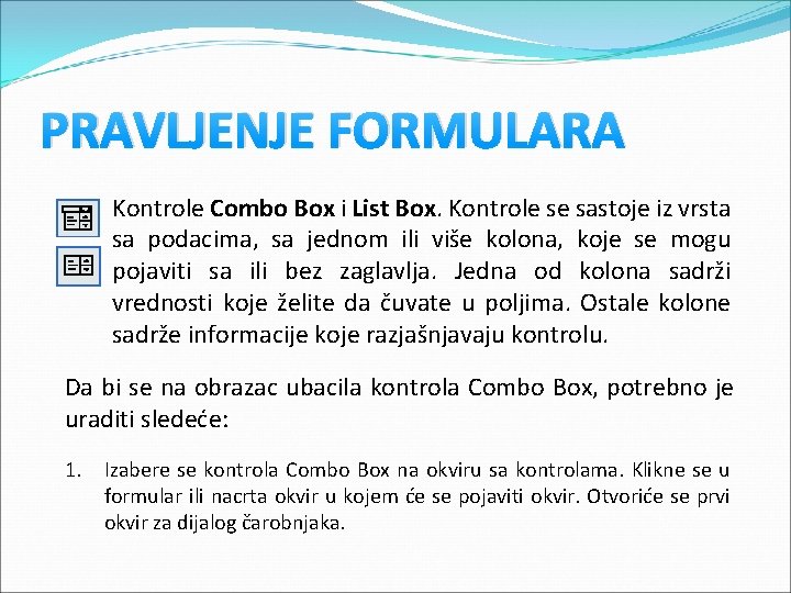 PRAVLJENJE FORMULARA Kontrole Combo Box i List Box. Kontrole se sastoje iz vrsta sa PRAVLJENJE FORMULARA Kontrole Combo Box i List Box. Kontrole se sastoje iz vrsta sa