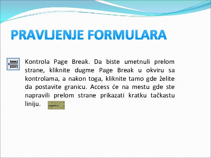 PRAVLJENJE FORMULARA Kontrola Page Break. Da biste umetnuli prelom strane, kliknite dugme Page Break PRAVLJENJE FORMULARA Kontrola Page Break. Da biste umetnuli prelom strane, kliknite dugme Page Break