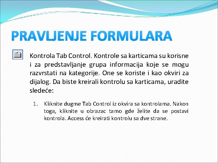 PRAVLJENJE FORMULARA Kontrola Tab Control. Kontrole sa karticama su korisne i za predstavljanje grupa PRAVLJENJE FORMULARA Kontrola Tab Control. Kontrole sa karticama su korisne i za predstavljanje grupa