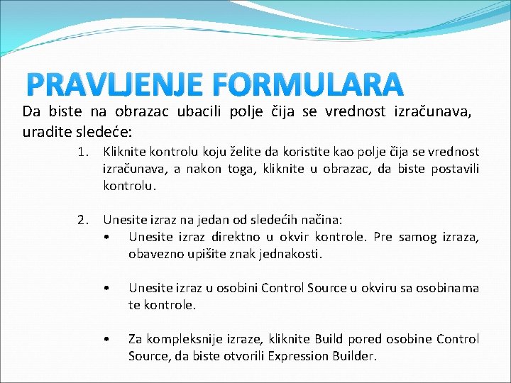 PRAVLJENJE FORMULARA Da biste na obrazac ubacili polje čija se vrednost izračunava, uradite sledeće: PRAVLJENJE FORMULARA Da biste na obrazac ubacili polje čija se vrednost izračunava, uradite sledeće: