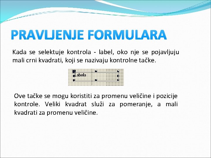 PRAVLJENJE FORMULARA Kada se selektuje kontrola - label, oko nje se pojavljuju mali crni PRAVLJENJE FORMULARA Kada se selektuje kontrola - label, oko nje se pojavljuju mali crni