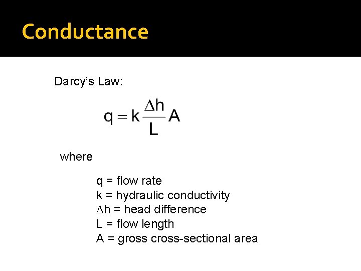 Conductance Darcy’s Law: where q = flow rate k = hydraulic conductivity Dh =