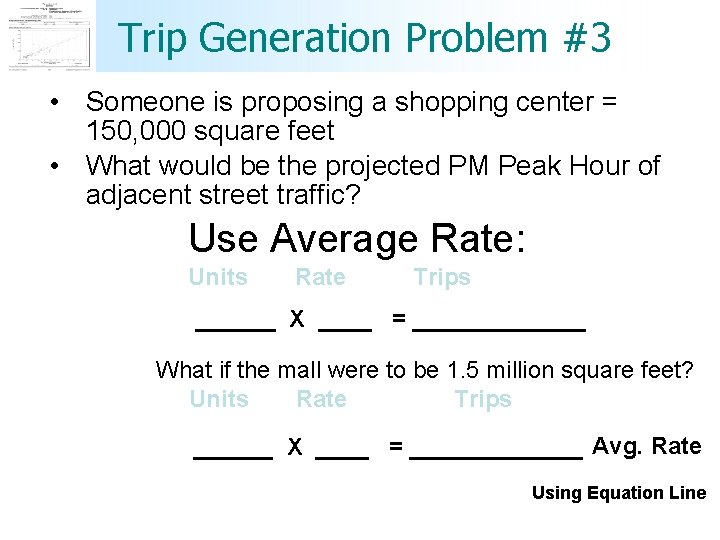 Trip Generation Problem #3 • Someone is proposing a shopping center = 150, 000