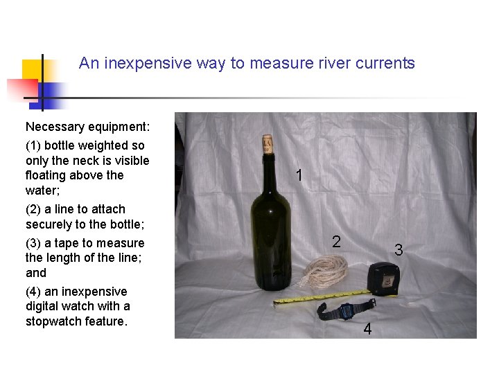 An inexpensive way to measure river currents Necessary equipment: (1) bottle weighted so only