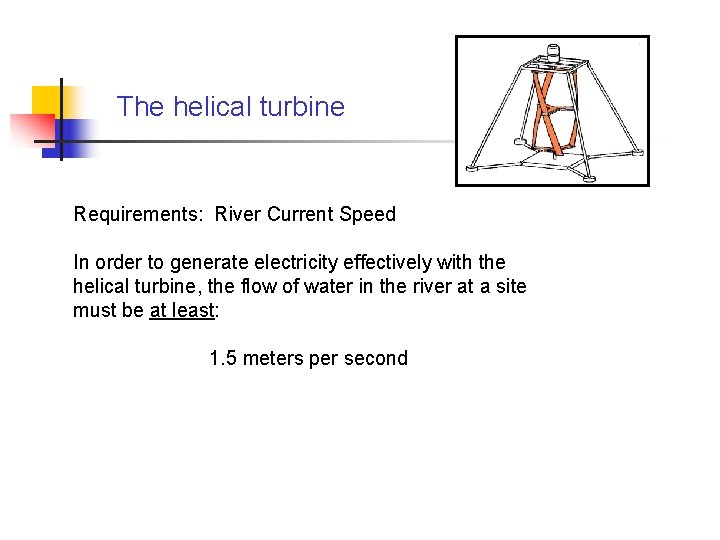 The helical turbine Requirements: River Current Speed In order to generate electricity effectively with