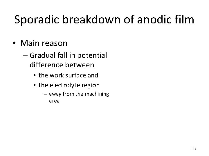 Sporadic breakdown of anodic film • Main reason – Gradual fall in potential difference