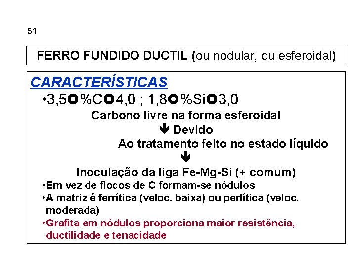5. 51 Ferros Fundidos FERRO FUNDIDO DUCTIL (ou nodular, ou esferoidal) CARACTERÍSTICAS • 3,