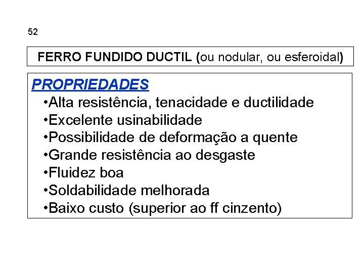 5. 52 Ferros Fundidos FERRO FUNDIDO DUCTIL (ou nodular, ou esferoidal) PROPRIEDADES • Alta