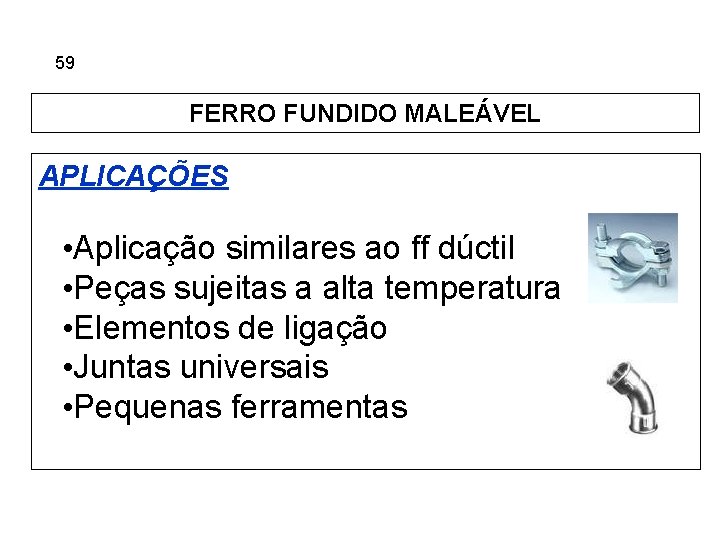 5. 59 Ferros Fundidos FERRO FUNDIDO MALEÁVEL APLICAÇÕES • Aplicação similares ao ff dúctil