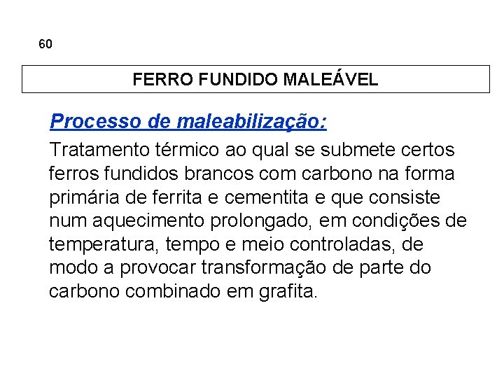 5. 60 Ferros Fundidos FERRO FUNDIDO MALEÁVEL Processo de maleabilização: Tratamento térmico ao qual
