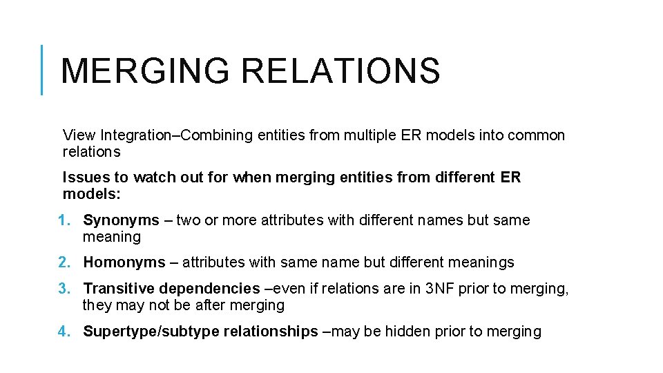 MERGING RELATIONS View Integration–Combining entities from multiple ER models into common relations Issues to