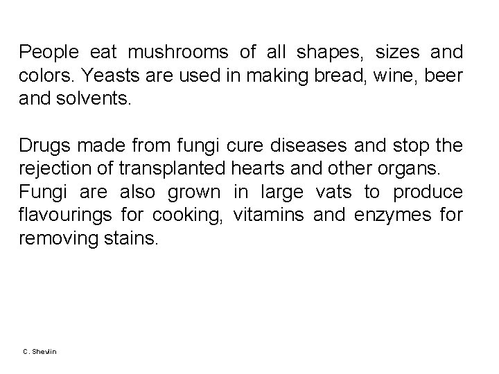 People eat mushrooms of all shapes, sizes and colors. Yeasts are used in making