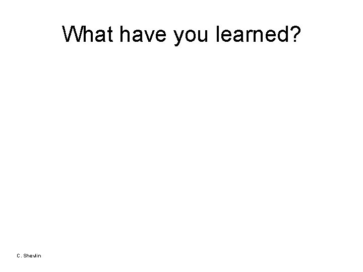 What have you learned? C. Shevlin 
