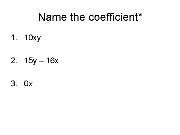 Name the coefficient* 1. 10 xy 2. 15 y – 16 x 3. 0