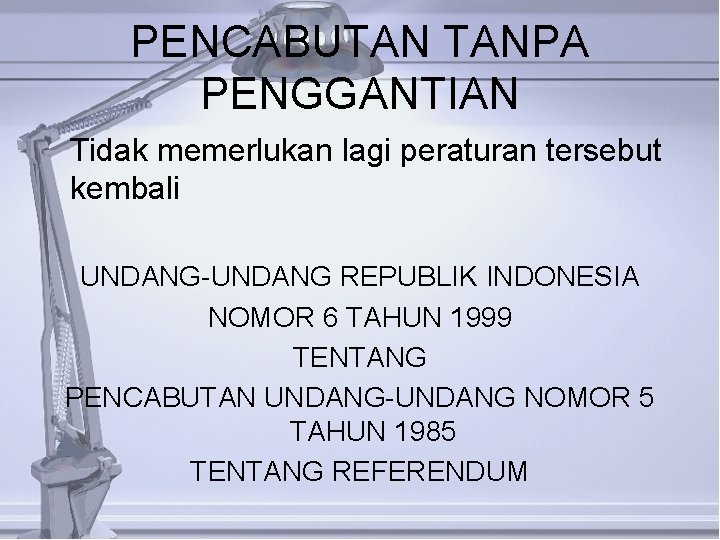 PENCABUTAN TANPA PENGGANTIAN Tidak memerlukan lagi peraturan tersebut kembali UNDANG-UNDANG REPUBLIK INDONESIA NOMOR 6