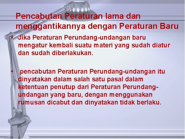 Pencabutan Peraturan lama dan menggantikannya dengan Peraturan Baru • Jika Peraturan Perundang-undangan baru mengatur