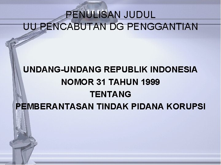 PENULISAN JUDUL UU PENCABUTAN DG PENGGANTIAN UNDANG-UNDANG REPUBLIK INDONESIA NOMOR 31 TAHUN 1999 TENTANG