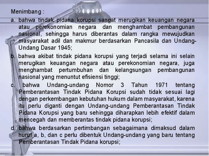 Menimbang : a. bahwa tindak pidana korupsi sangat merugikan keuangan negara atau perekonomian negara