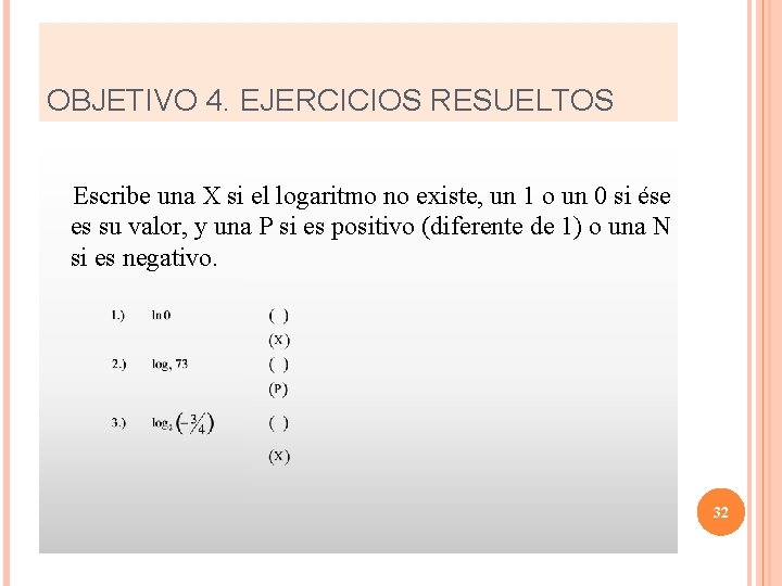 OBJETIVO 4. EJERCICIOS RESUELTOS Escribe una X si el logaritmo no existe, un 1