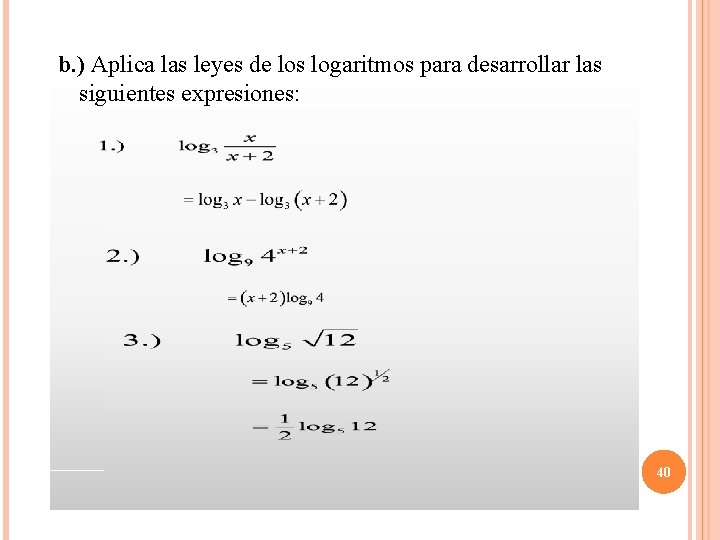 b. ) Aplica las leyes de los logaritmos para desarrollar las siguientes expresiones: 40