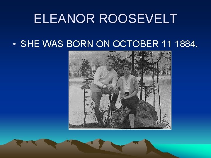 ELEANOR ROOSEVELT • SHE WAS BORN ON OCTOBER 11 1884. 