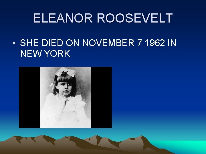 ELEANOR ROOSEVELT • SHE DIED ON NOVEMBER 7 1962 IN NEW YORK 
