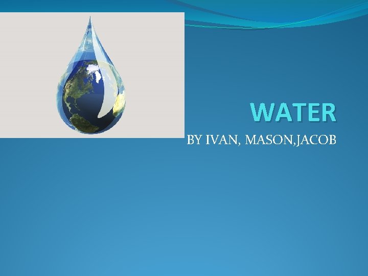 WATER BY IVAN, MASON, JACOB 