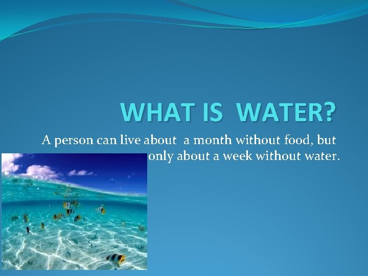 WHAT IS WATER? A person can live about a month without food, but only