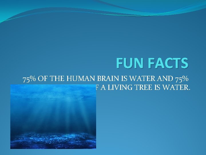 FUN FACTS 75% OF THE HUMAN BRAIN IS WATER AND 75% OF A LIVING