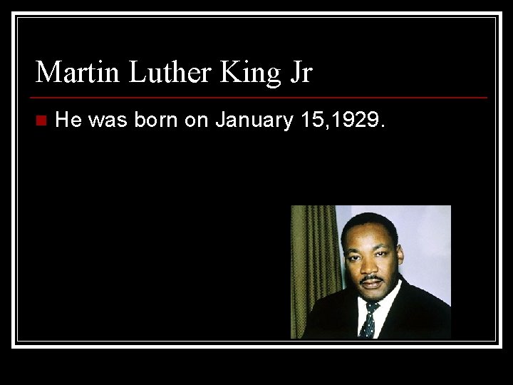 Martin Luther King Jr n He was born on January 15, 1929. 